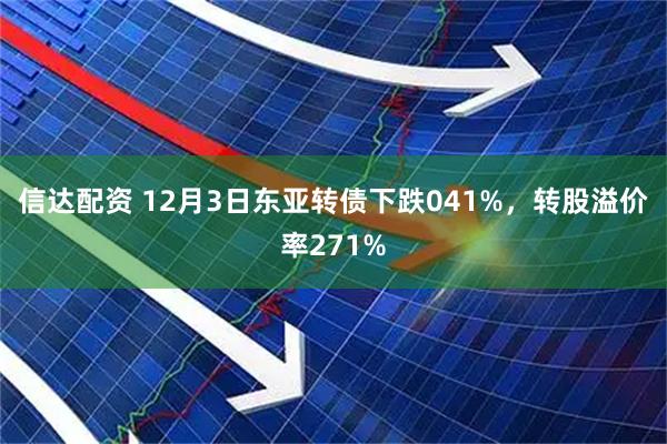 信达配资 12月3日东亚转债下跌041%，转股溢价率271%