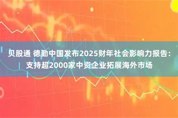 贝股通 德勤中国发布2025财年社会影响力报告：支持超2000家中资企业拓展海外市场